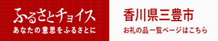 ふるさと納税総合サイトふるさとチョイス 香川県三豊市お礼の品一覧ページはこちら(ふるさとチョイスのサイトへリンク)